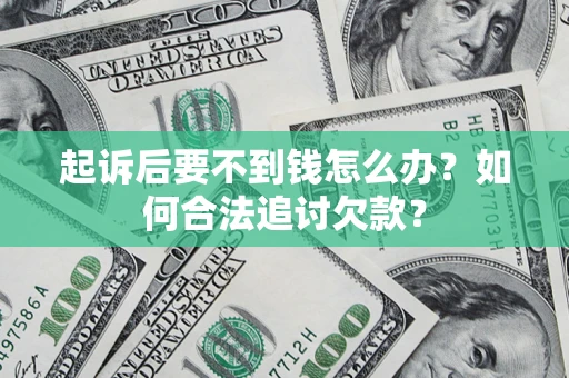 北京起诉后要不到钱怎么办？如何合法追讨欠款？