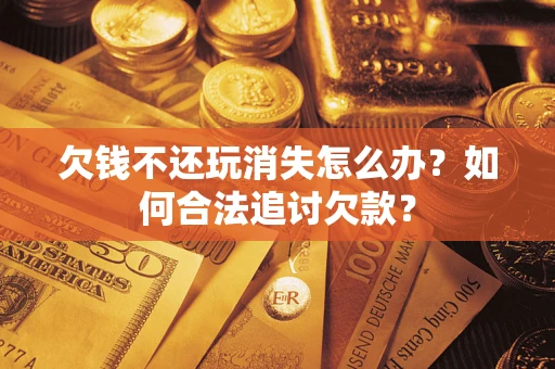 北京欠钱不还玩消失怎么办？如何合法追讨欠款？