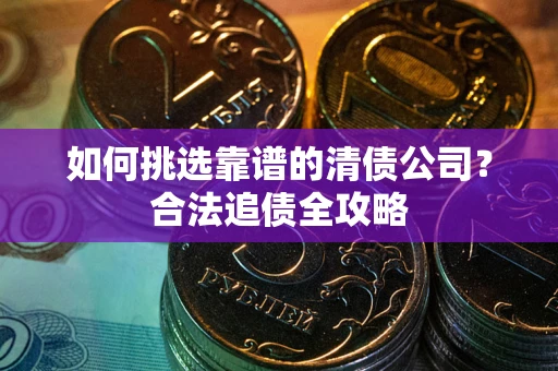 北京如何挑选靠谱的清债公司？合法追债全攻略