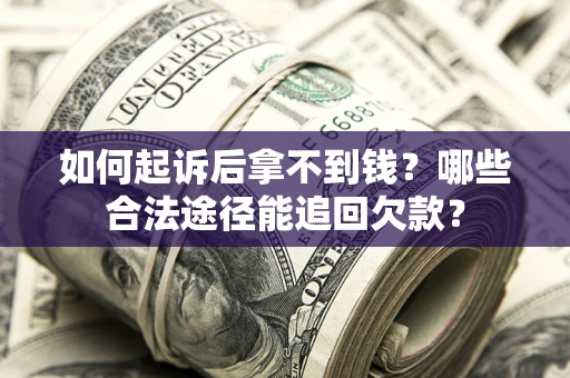 北京如何起诉后拿不到钱？哪些合法途径能追回欠款？
