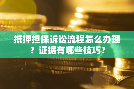 北京抵押担保诉讼流程怎么办理？证据有哪些技巧？