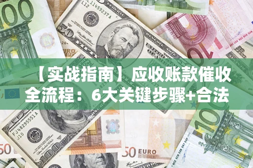 北京【实战指南】应收账款催收全流程：6大关键步骤+合法回款技巧