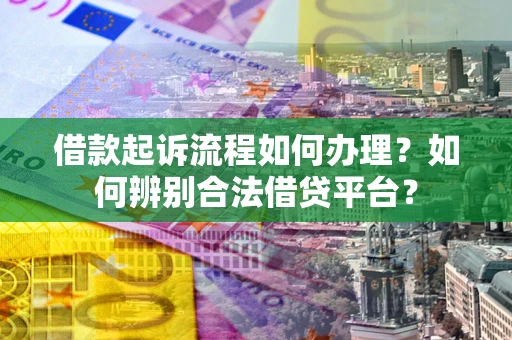 北京借款起诉流程如何办理？如何辨别合法借贷平台？