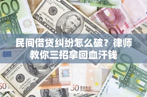 北京民间借贷纠纷怎么破？律师教你三招拿回血汗钱