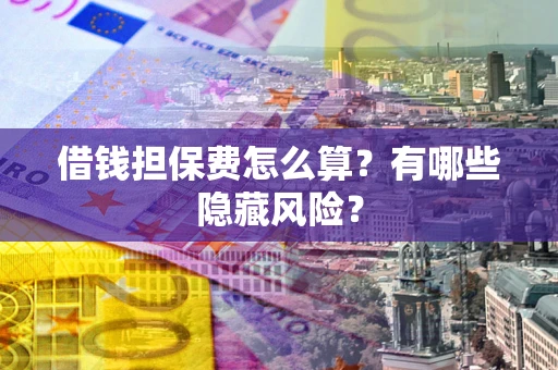 北京借钱担保费怎么算？有哪些隐藏风险？