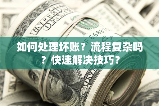 北京如何处理坏账？流程复杂吗？快速解决技巧？