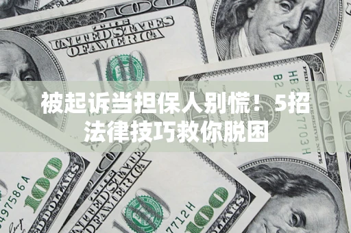 北京被起诉当担保人别慌！5招法律技巧救你脱困