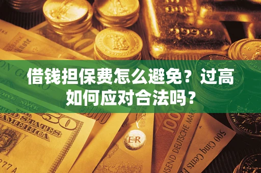 北京借钱担保费怎么避免？过高如何应对合法吗？
