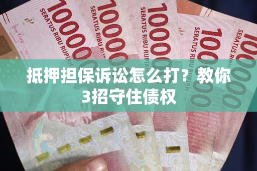 北京抵押担保诉讼怎么打？教你3招守住债权