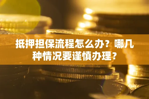北京抵押担保流程怎么办？哪几种情况要谨慎办理？
