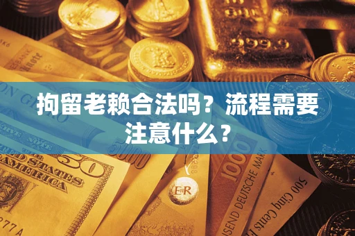 北京拘留老赖合法吗？流程需要注意什么？