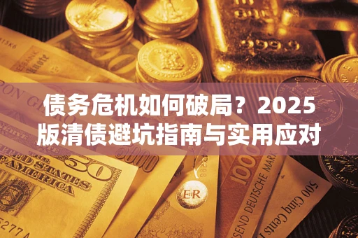 北京债务危机如何破局？2025版清债避坑指南与实用应对策略