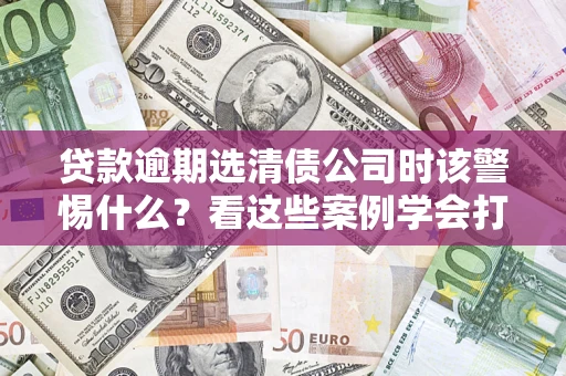 北京贷款逾期选清债公司时该警惕什么？看这些案例学会打翻身仗