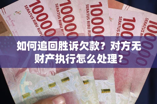 北京如何追回胜诉欠款？对方无财产执行怎么处理？