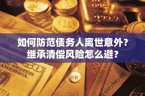北京如何防范债务人离世意外？继承清偿风险怎么避？