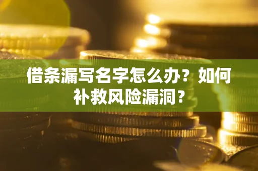 北京借条漏写名字怎么办？如何补救风险漏洞？