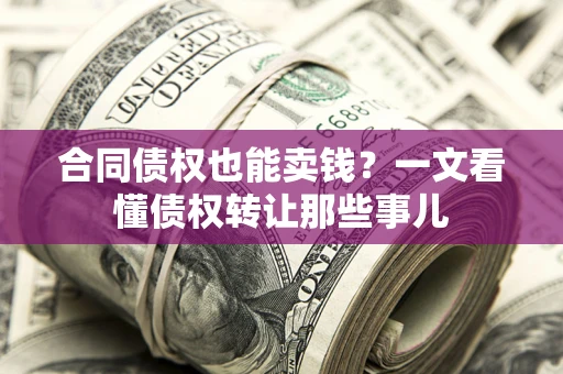北京合同债权也能卖钱？一文看懂债权转让那些事儿