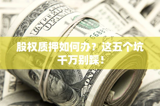 北京股权质押如何办？这五个坑千万别踩！