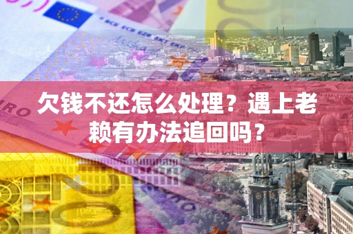北京欠钱不还怎么处理？遇上老赖有办法追回吗？