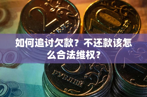 北京如何追讨欠款？不还款该怎么合法维权？