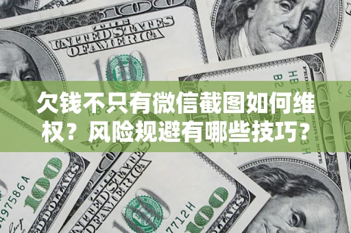 北京欠钱不只有微信截图如何维权？风险规避有哪些技巧？