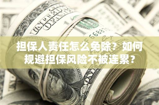 北京担保人责任怎么免除？如何规避担保风险不被连累？