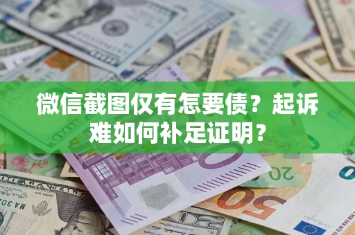 北京微信截图仅有怎要债？起诉难如何补足证明？