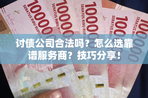 北京讨债公司合法吗？怎么选靠谱服务商？技巧分享！