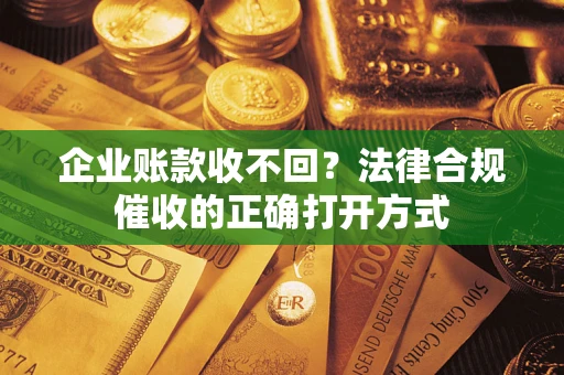 北京企业账款收不回？法律合规催收的正确打开方式