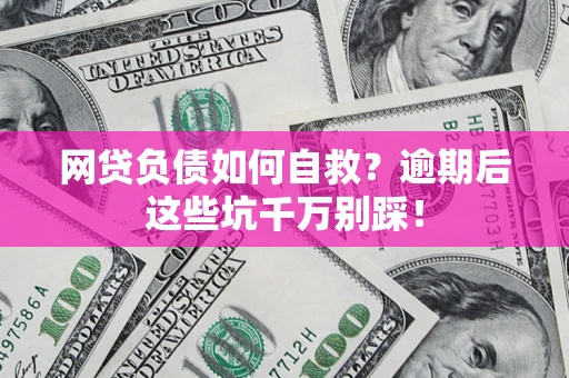 北京网贷负债如何自救？逾期后这些坑千万别踩！