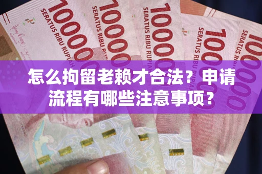 北京怎么拘留老赖才合法？申请流程有哪些注意事项？