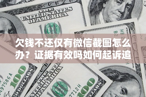 北京欠钱不还仅有微信截图怎么办？证据有效吗如何起诉追回欠款？
