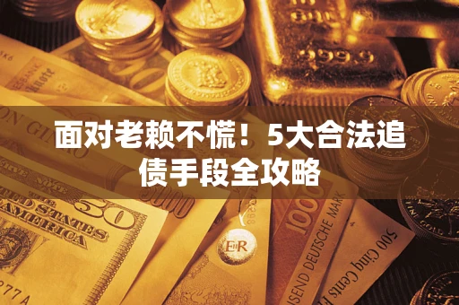 北京面对老赖不慌！5大合法追债手段全攻略