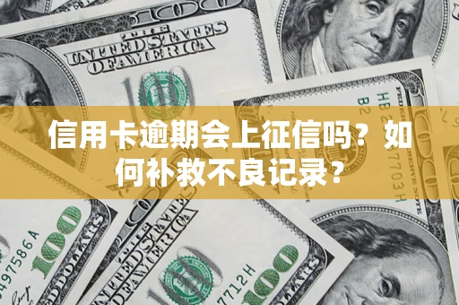 北京信用卡逾期会上征信吗？如何补救不良记录？