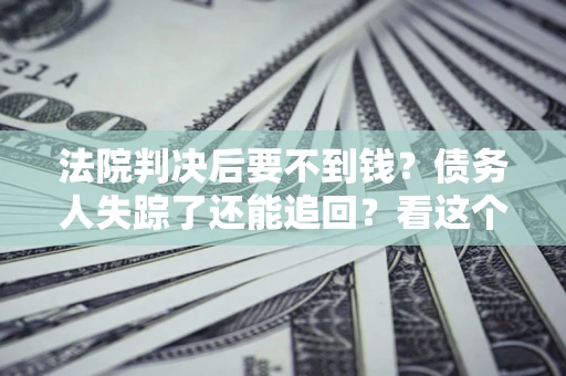 北京法院判决后要不到钱？债务人失踪了还能追回？看这个方法！