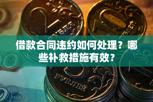 北京借款合同违约如何处理？哪些补救措施有效？