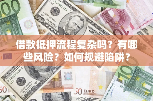 北京借款抵押流程复杂吗？有哪些风险？如何规避陷阱？