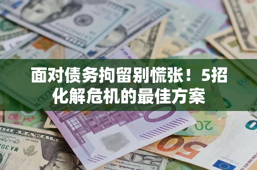 北京面对债务拘留别慌张！5招化解危机的最佳方案