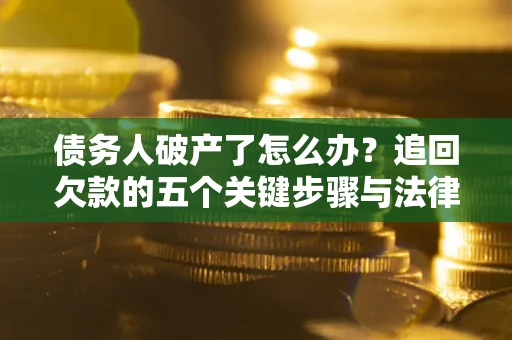 北京债务人破产了怎么办？追回欠款的五个关键步骤与法律策略