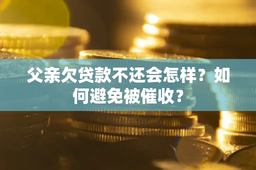 北京父亲欠贷款不还会怎样？如何避免被催收？