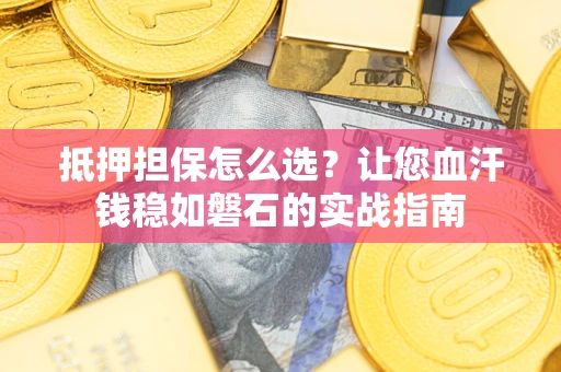 北京抵押担保怎么选？让您血汗钱稳如磐石的实战指南