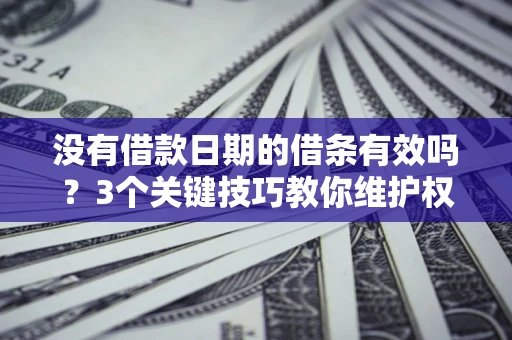 北京没有借款日期的借条有效吗？3个关键技巧教你维护权益