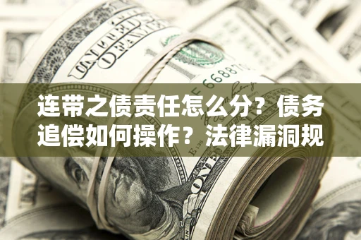 北京连带之债责任怎么分？债务追偿如何操作？法律漏洞规避指南
