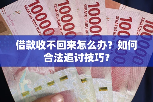 北京借款收不回来怎么办？如何合法追讨技巧？