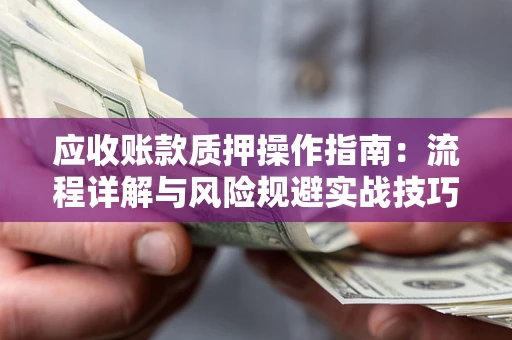 北京应收账款质押操作指南：流程详解与风险规避实战技巧