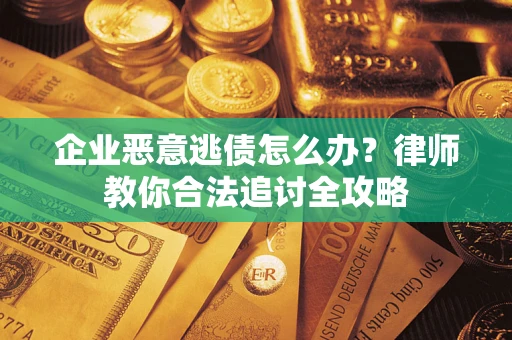 北京企业恶意逃债怎么办？律师教你合法追讨全攻略