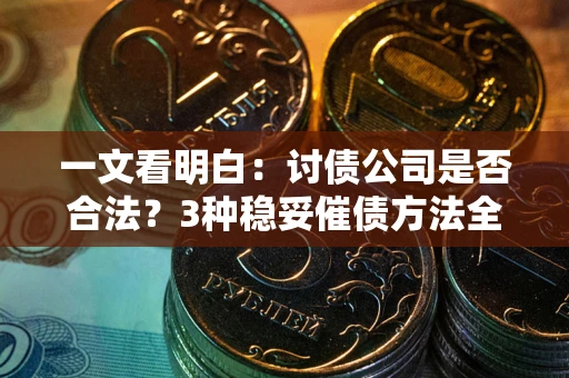 北京一文看明白：讨债公司是否合法？3种稳妥催债方法全解析