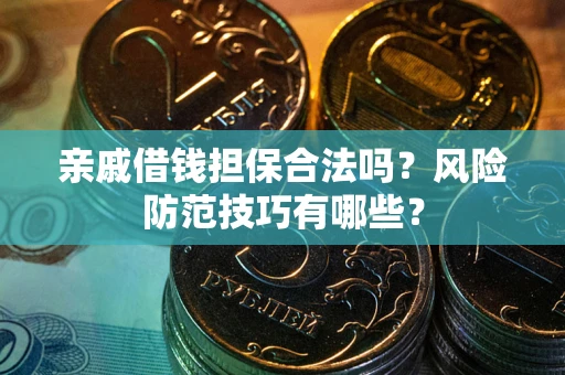 北京亲戚借钱担保合法吗？风险防范技巧有哪些？