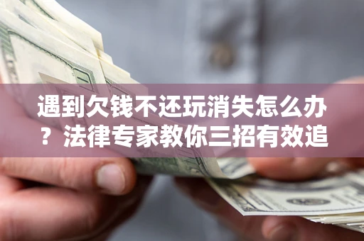 北京遇到欠钱不还玩消失怎么办？法律专家教你三招有效追债！