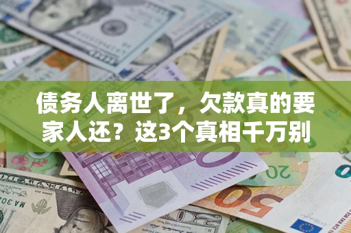 北京债务人离世了，欠款真的要家人还？这3个真相千万别弄错